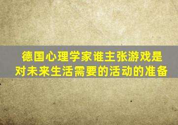 德国心理学家谁主张游戏是对未来生活需要的活动的准备