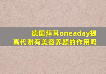 德国拜耳oneaday提高代谢有美容养颜的作用吗