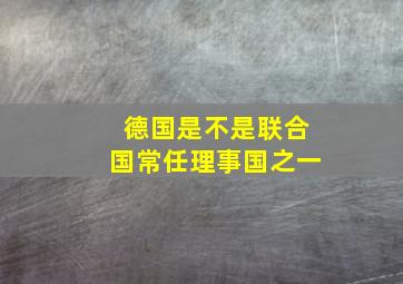 德国是不是联合国常任理事国之一