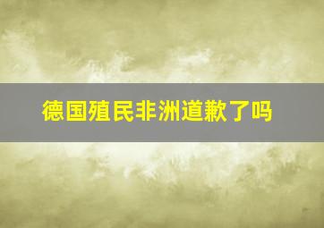 德国殖民非洲道歉了吗