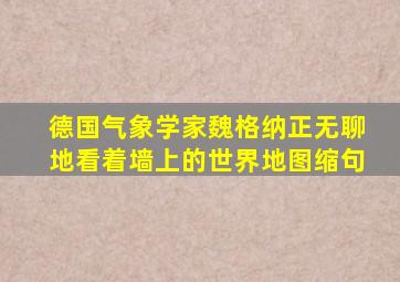 德国气象学家魏格纳正无聊地看着墙上的世界地图缩句