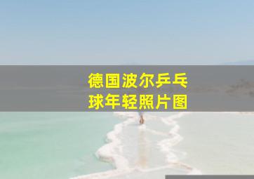 德国波尔乒乓球年轻照片图