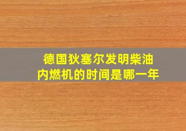 德国狄塞尔发明柴油内燃机的时间是哪一年