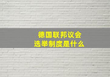 德国联邦议会选举制度是什么