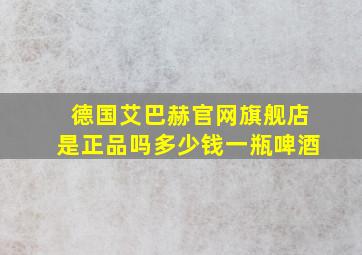 德国艾巴赫官网旗舰店是正品吗多少钱一瓶啤酒