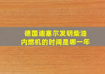 德国迪塞尔发明柴油内燃机的时间是哪一年