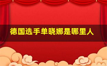 德国选手单晓娜是哪里人