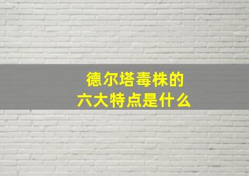 德尔塔毒株的六大特点是什么