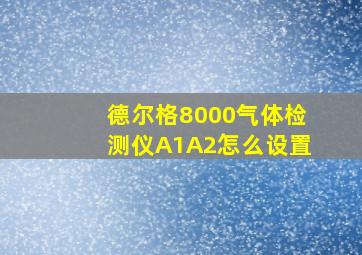 德尔格8000气体检测仪A1A2怎么设置