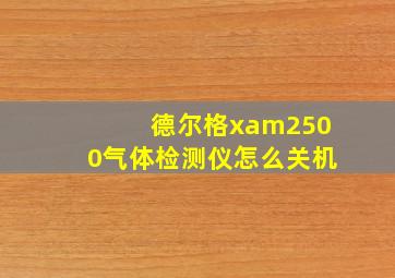 德尔格xam2500气体检测仪怎么关机