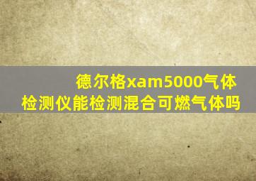 德尔格xam5000气体检测仪能检测混合可燃气体吗