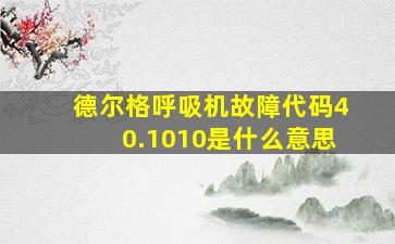 德尔格呼吸机故障代码40.1010是什么意思