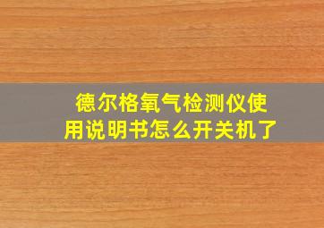 德尔格氧气检测仪使用说明书怎么开关机了