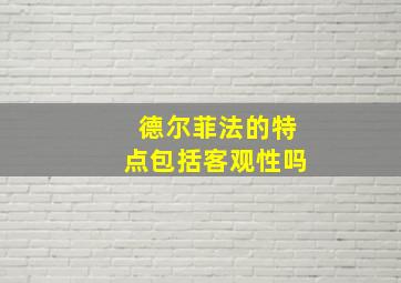 德尔菲法的特点包括客观性吗