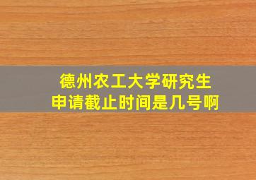 德州农工大学研究生申请截止时间是几号啊