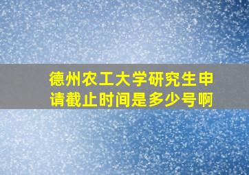 德州农工大学研究生申请截止时间是多少号啊