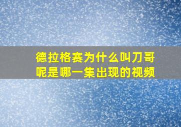 德拉格赛为什么叫刀哥呢是哪一集出现的视频