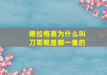 德拉格赛为什么叫刀哥呢是哪一集的