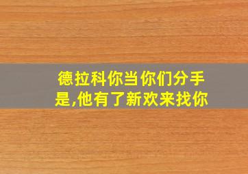 德拉科你当你们分手是,他有了新欢来找你