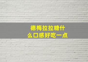 德梅拉拉糖什么口感好吃一点