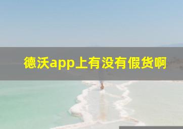 德沃app上有没有假货啊