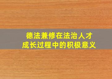 德法兼修在法治人才成长过程中的积极意义