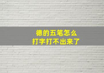 德的五笔怎么打字打不出来了