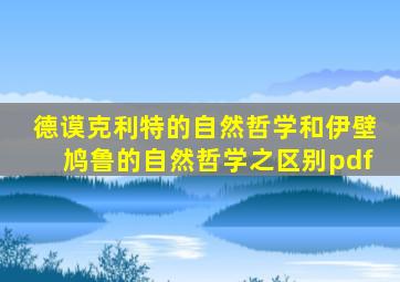 德谟克利特的自然哲学和伊壁鸠鲁的自然哲学之区别pdf