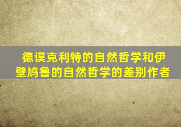 德谟克利特的自然哲学和伊壁鸠鲁的自然哲学的差别作者