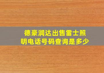 德豪润达出售雷士照明电话号码查询是多少