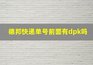 德邦快递单号前面有dpk吗