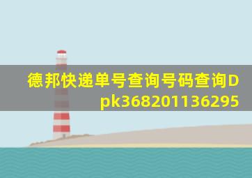 德邦快递单号查询号码查询Dpk368201136295