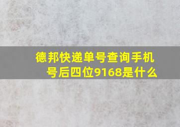 德邦快递单号查询手机号后四位9168是什么