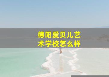 德阳爱贝儿艺术学校怎么样