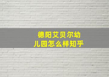 德阳艾贝尔幼儿园怎么样知乎