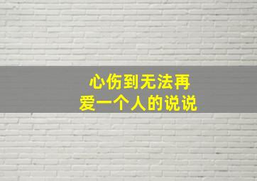 心伤到无法再爱一个人的说说