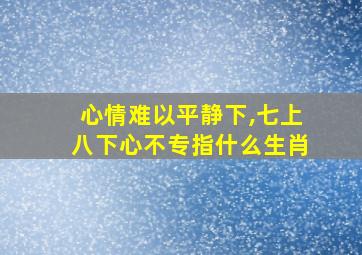 心情难以平静下,七上八下心不专指什么生肖