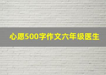 心愿500字作文六年级医生