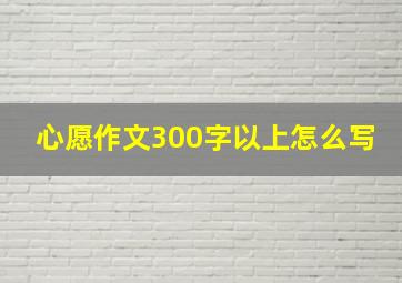 心愿作文300字以上怎么写