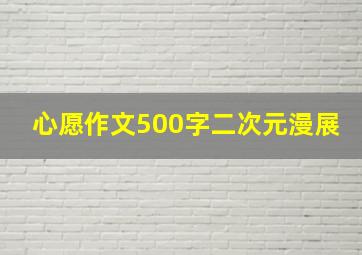 心愿作文500字二次元漫展