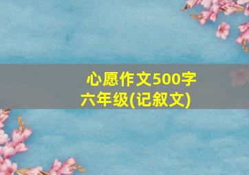 心愿作文500字六年级(记叙文)