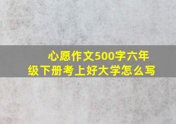 心愿作文500字六年级下册考上好大学怎么写