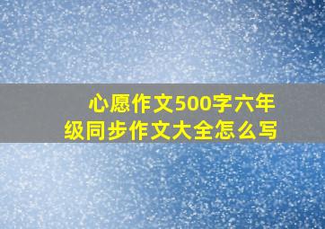 心愿作文500字六年级同步作文大全怎么写