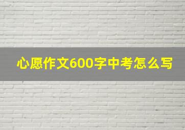 心愿作文600字中考怎么写