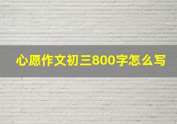 心愿作文初三800字怎么写