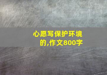 心愿写保护环境的,作文800字