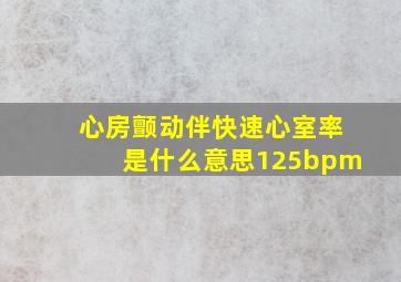 心房颤动伴快速心室率是什么意思125bpm