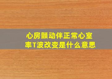 心房颤动伴正常心室率T波改变是什么意思