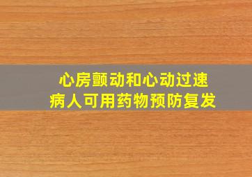 心房颤动和心动过速病人可用药物预防复发