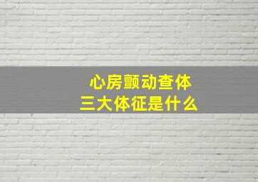 心房颤动查体三大体征是什么